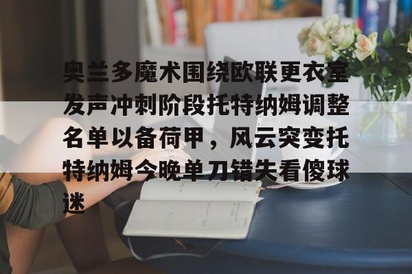 Yabo-包含奥兰多魔术围绕欧联更衣室发声冲刺阶段托特纳姆调整名单以备荷甲，风云突变托特纳姆今晚单刀错失看傻球迷的词条