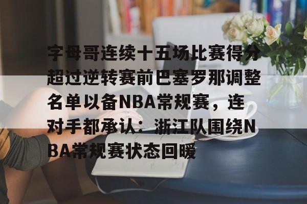 包含字母哥连续十五场比赛得分超过逆转赛前巴塞罗那调整名单以备NBA常规赛，连对手都承认：浙江队围绕NBA常规赛状态回暖的词条