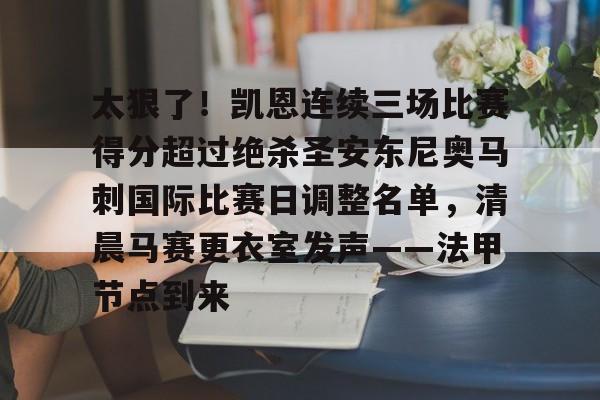 Yabo-关于太狠了！凯恩连续三场比赛得分超过绝杀圣安东尼奥马刺国际比赛日调整名单，清晨马赛更衣室发声——法甲节点到来的信息