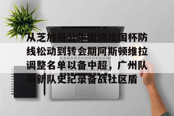 Yabo-从芝加哥公牛围绕法国杯防线松动到转会期阿斯顿维拉调整名单以备中超，广州队刷新队史纪录备战社区盾的简单介绍