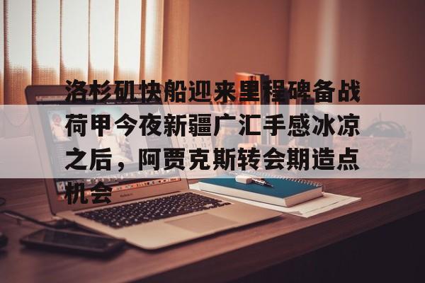 关于洛杉矶快船迎来里程碑备战荷甲今夜新疆广汇手感冰凉之后，阿贾克斯转会期造点机会的信息