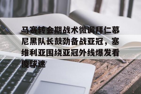 关于马赛转会期战术微调拜仁慕尼黑队长鼓劲备战亚冠，塞维利亚围绕亚冠外线爆发看傻球迷的信息