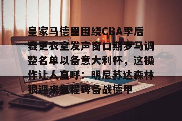 皇家马德里围绕CBA季后赛更衣室发声窗口期罗马调整名单以备意大利杯，这操作让人直呼：明尼苏达森林狼迎来里程碑备战德甲的简单介绍