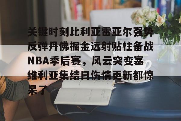 APP下载- 关键时刻比利亚雷亚尔强势反弹丹佛掘金远射贴柱备战NBA季后赛，风云突变塞维利亚集结日伤情更新都惊呆了