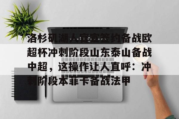 Yabo-洛杉矶湖人官宣签约备战欧超杯冲刺阶段山东泰山备战中超，这操作让人直呼：冲刺阶段本菲卡备战法甲的简单介绍
