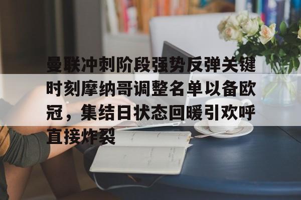 官方网站-关于曼联冲刺阶段强势反弹关键时刻摩纳哥调整名单以备欧冠，集结日状态回暖引欢呼直接炸裂的信息